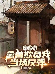 四合院：神级反弹，禽兽越作越惨